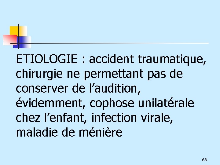 ETIOLOGIE : accident traumatique, chirurgie ne permettant pas de conserver de l’audition, évidemment, cophose