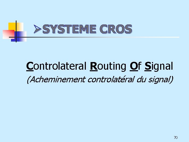ØSYSTEME CROS Controlateral Routing Of Signal (Acheminement controlatéral du signal) 70 