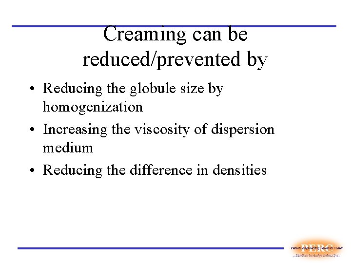 Creaming can be reduced/prevented by • Reducing the globule size by homogenization • Increasing