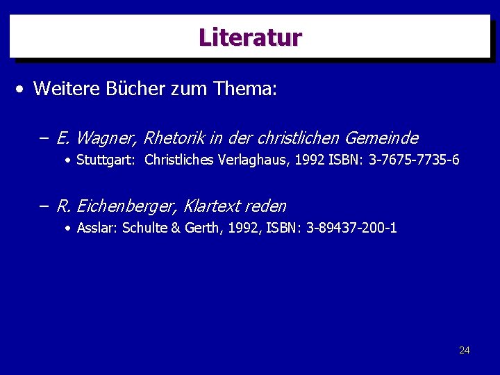 Literatur • Weitere Bücher zum Thema: – E. Wagner, Rhetorik in der christlichen Gemeinde