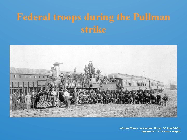 Federal troops during the Pullman strike Give Me Liberty!: An American History, 5 th