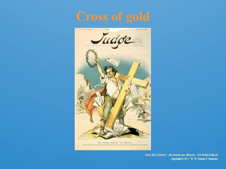 Cross of gold Give Me Liberty!: An American History, 5 th Brief Edition Copyright