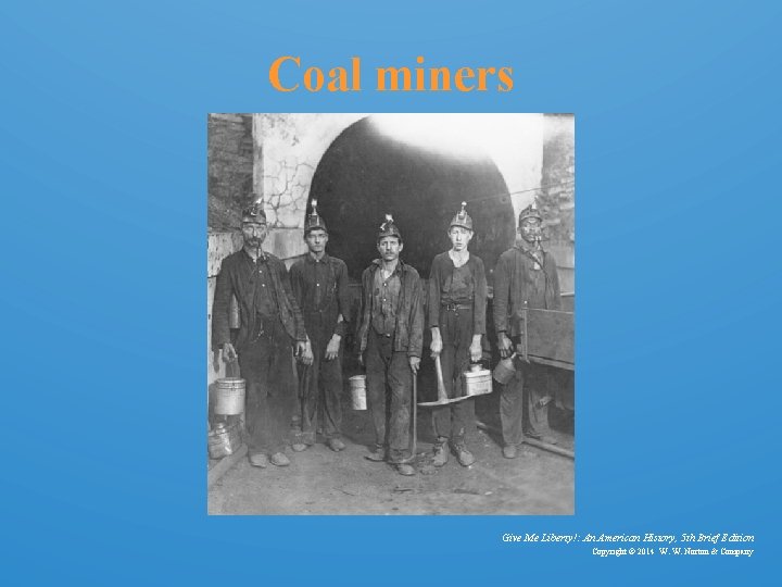 Coal miners Give Me Liberty!: An American History, 5 th Brief Edition Copyright ©