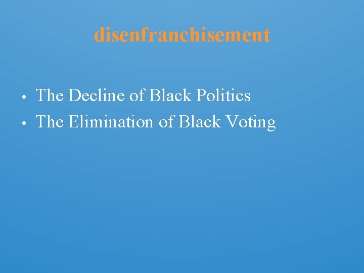 disenfranchisement • • The Decline of Black Politics The Elimination of Black Voting 