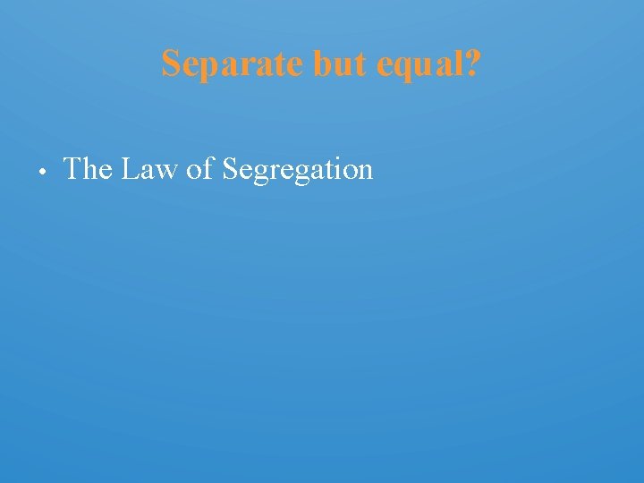 Separate but equal? • The Law of Segregation 