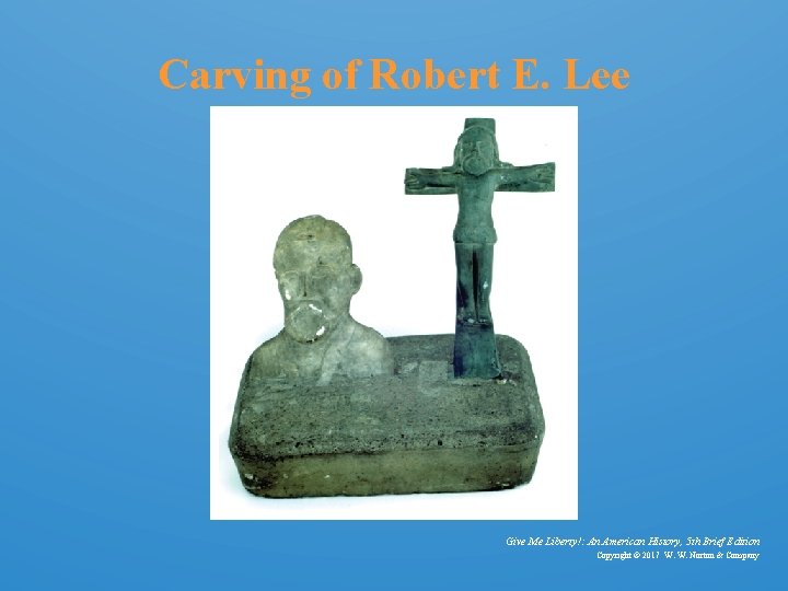 Carving of Robert E. Lee Give Me Liberty!: An American History, 5 th Brief