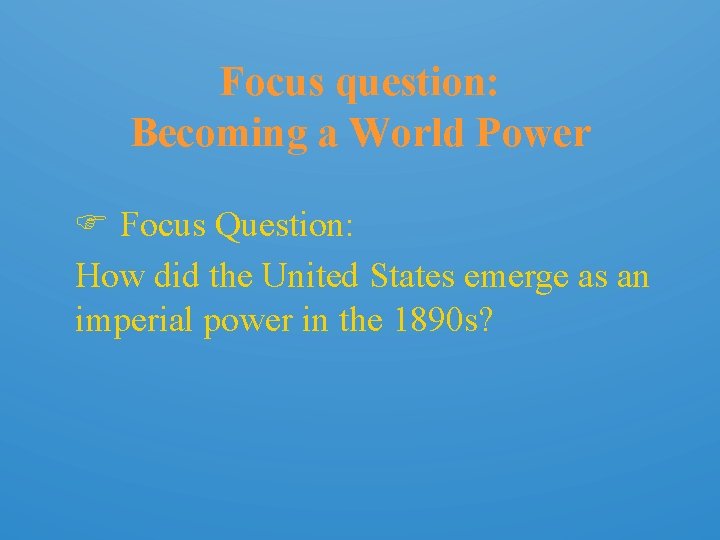 Focus question: Becoming a World Power Focus Question: How did the United States emerge