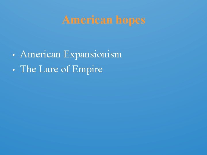 American hopes • • American Expansionism The Lure of Empire 