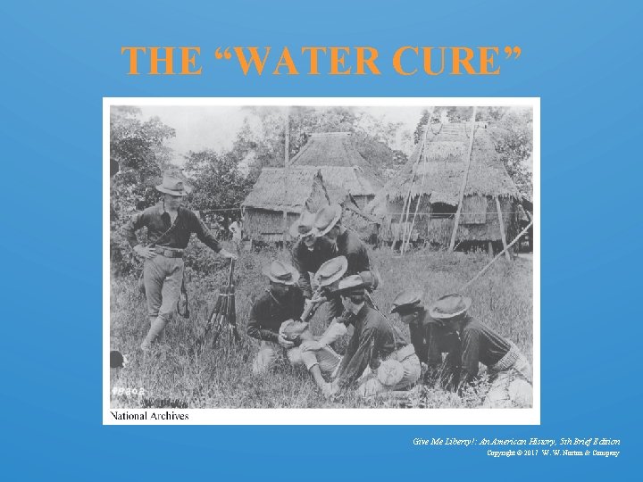 THE “WATER CURE” Give Me Liberty!: An American History, 5 th Brief Edition Copyright