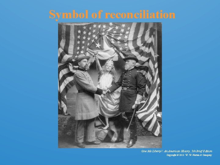 Symbol of reconciliation Give Me Liberty!: An American History, 5 th Brief Edition Copyright