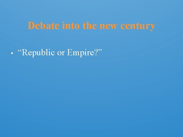 Debate into the new century • “Republic or Empire? ” 
