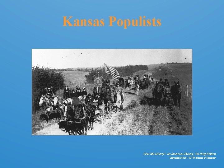 Kansas Populists Give Me Liberty!: An American History, 5 th Brief Edition Copyright ©