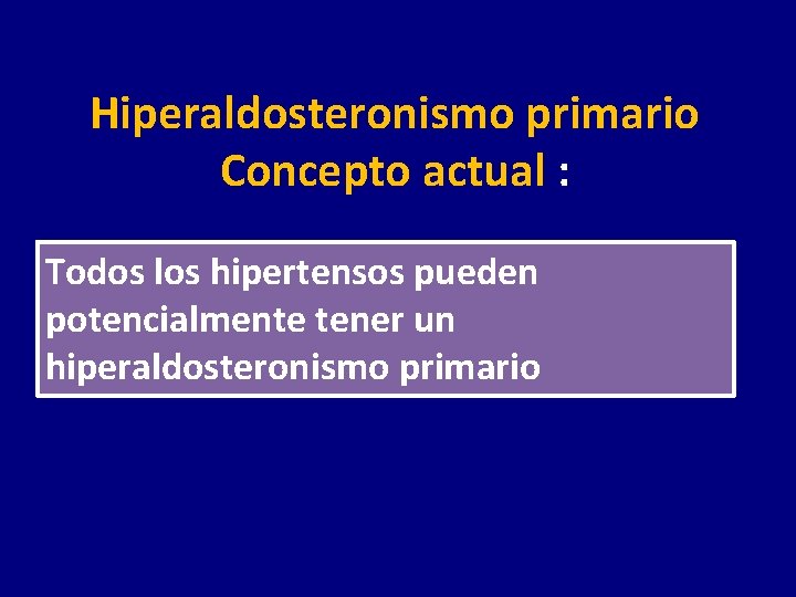 Hiperaldosteronismo primario Concepto actual : Todos los hipertensos pueden potencialmente tener un hiperaldosteronismo primario