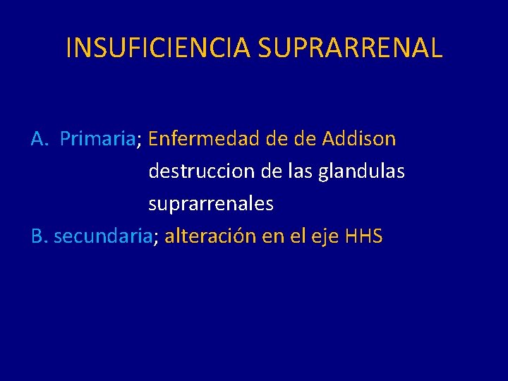 INSUFICIENCIA SUPRARRENAL A. Primaria; Enfermedad de de Addison destruccion de las glandulas suprarrenales B.