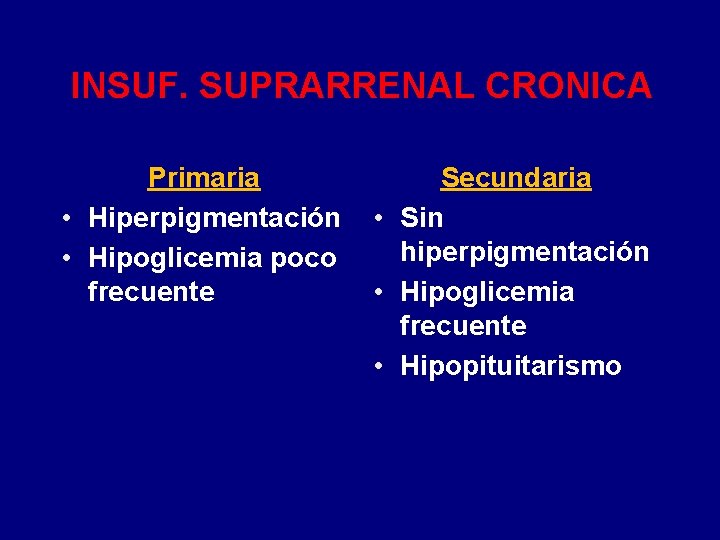 INSUF. SUPRARRENAL CRONICA Primaria • Hiperpigmentación • Hipoglicemia poco frecuente Secundaria • Sin hiperpigmentación