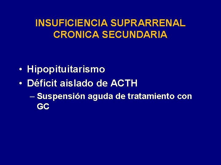 INSUFICIENCIA SUPRARRENAL CRONICA SECUNDARIA • Hipopituitarismo • Déficit aislado de ACTH – Suspensión aguda