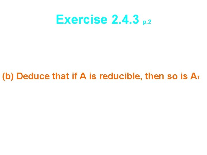 Exercise 2. 4. 3 p. 2 (b) Deduce that if A is reducible, then