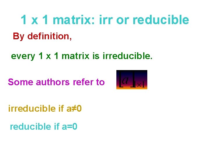 1 x 1 matrix: irr or reducible By definition, every 1 x 1 matrix
