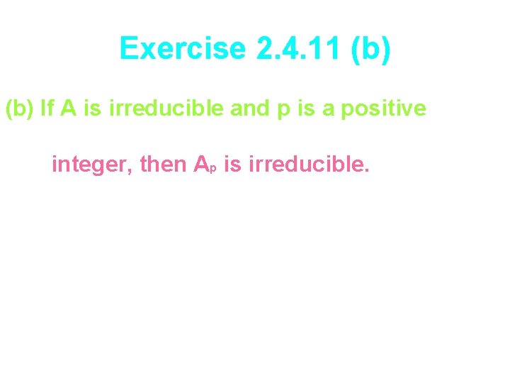 Exercise 2. 4. 11 (b) If A is irreducible and p is a positive