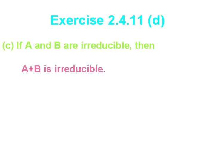 Exercise 2. 4. 11 (d) (c) If A and B are irreducible, then A+B