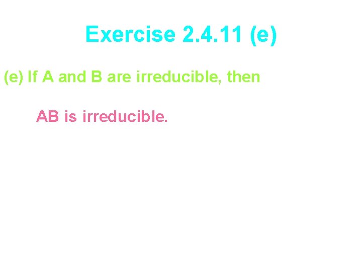 Exercise 2. 4. 11 (e) If A and B are irreducible, then AB is
