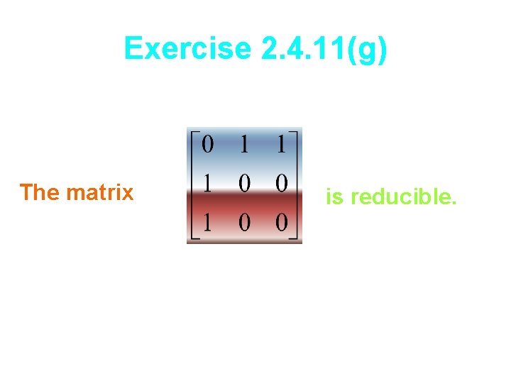 Exercise 2. 4. 11(g) The matrix is reducible. 
