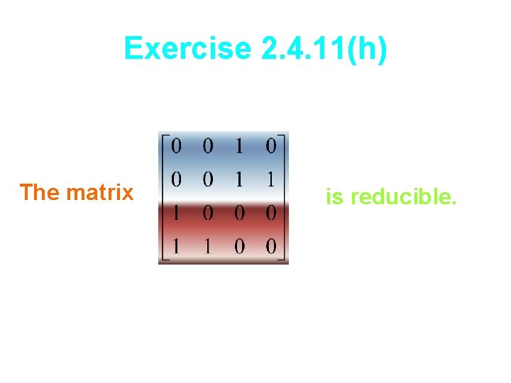 Exercise 2. 4. 11(h) The matrix is reducible. 