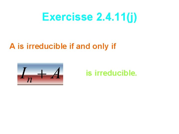 Exercisse 2. 4. 11(j) A is irreducible if and only if is irreducible. 
