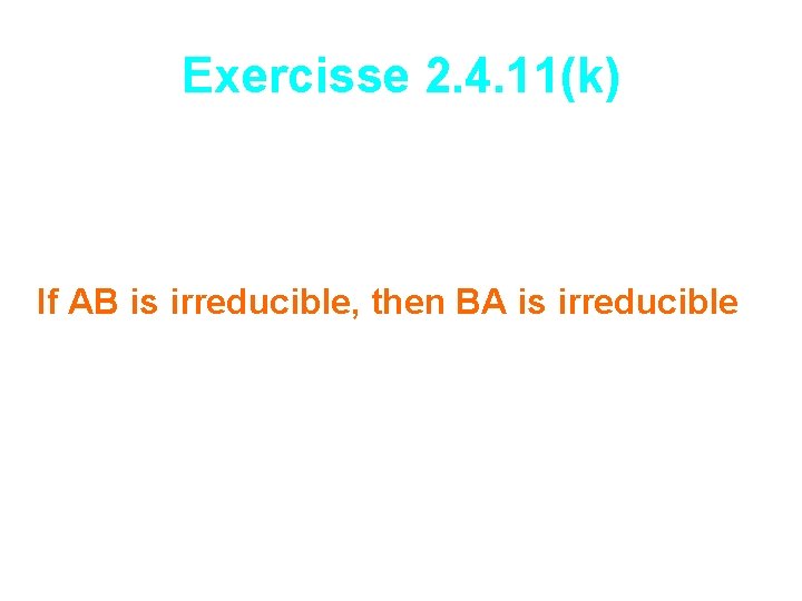 Exercisse 2. 4. 11(k) If AB is irreducible, then BA is irreducible 