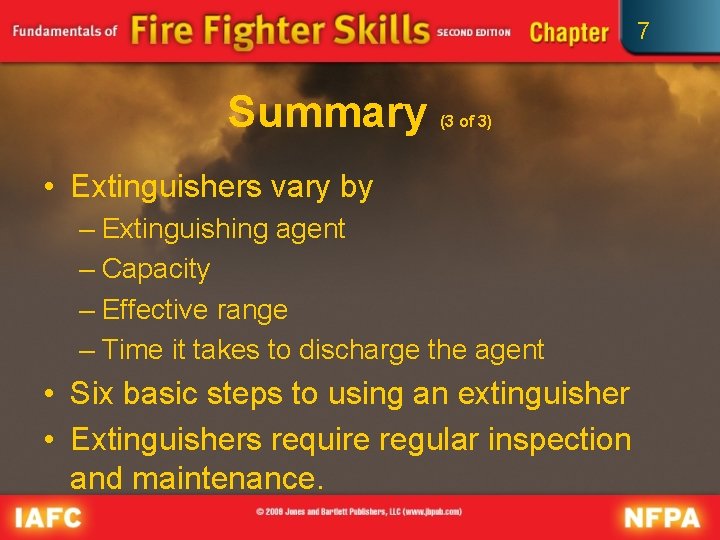 7 Summary (3 of 3) • Extinguishers vary by – Extinguishing agent – Capacity