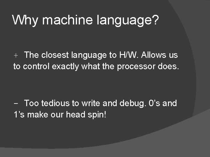 Why machine language? + The closest language to H/W. Allows us to control exactly