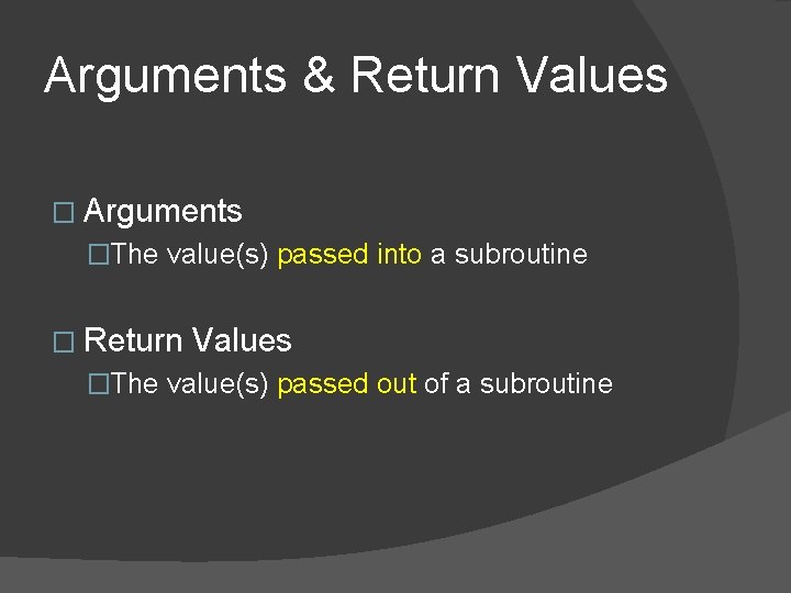 Arguments & Return Values � Arguments �The value(s) passed into a subroutine � Return