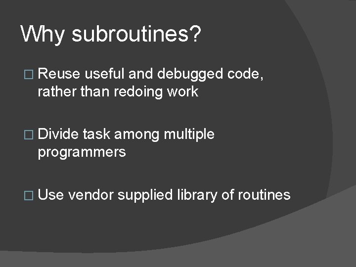 Why subroutines? � Reuse useful and debugged code, rather than redoing work � Divide