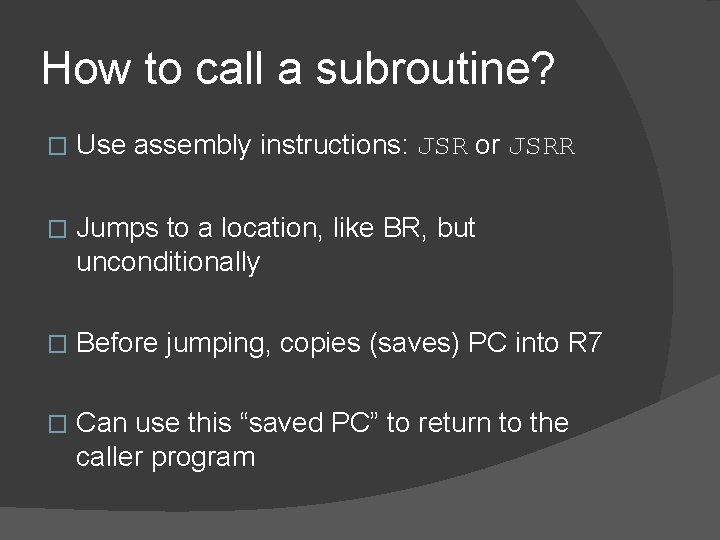 How to call a subroutine? � Use assembly instructions: JSR or JSRR � Jumps