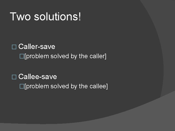 Two solutions! � Caller-save �[problem solved by the caller] � Callee-save �[problem solved by