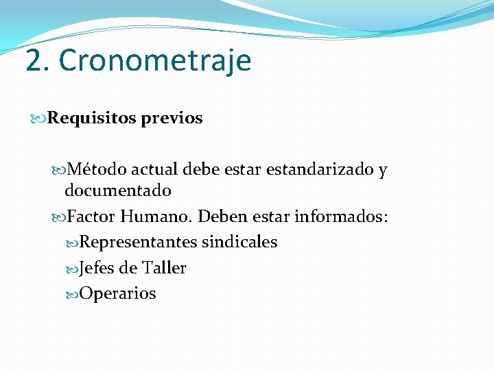 2. Cronometraje Requisitos previos Método actual debe estar estandarizado y documentado Factor Humano. Deben