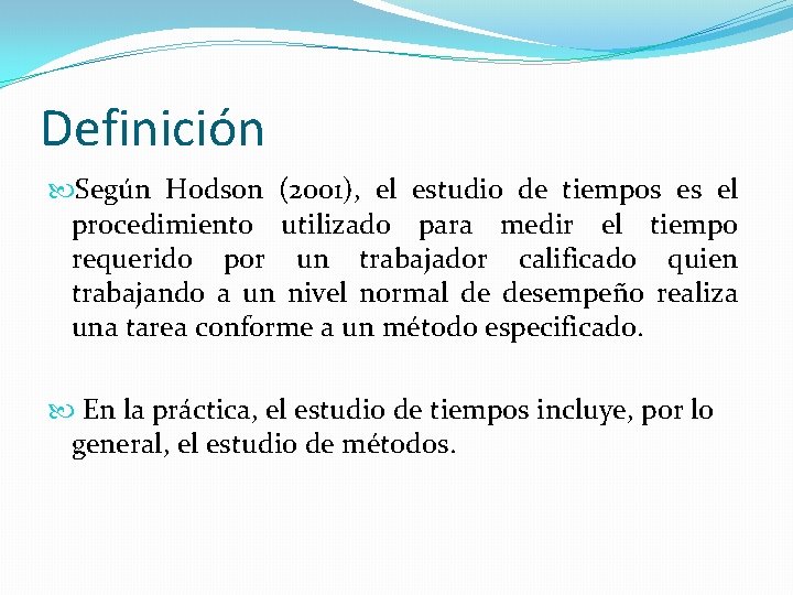 Definición Según Hodson (2001), el estudio de tiempos es el procedimiento utilizado para medir