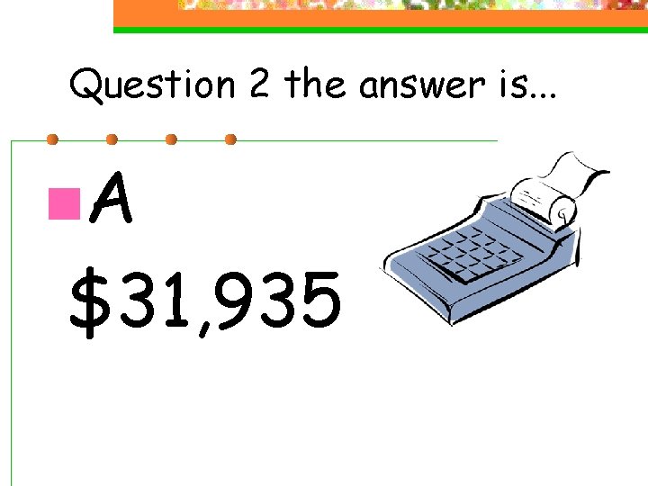 Question 2 the answer is. . . n. A $31, 935 