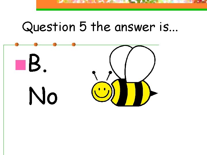Question 5 the answer is. . . n. B. No 