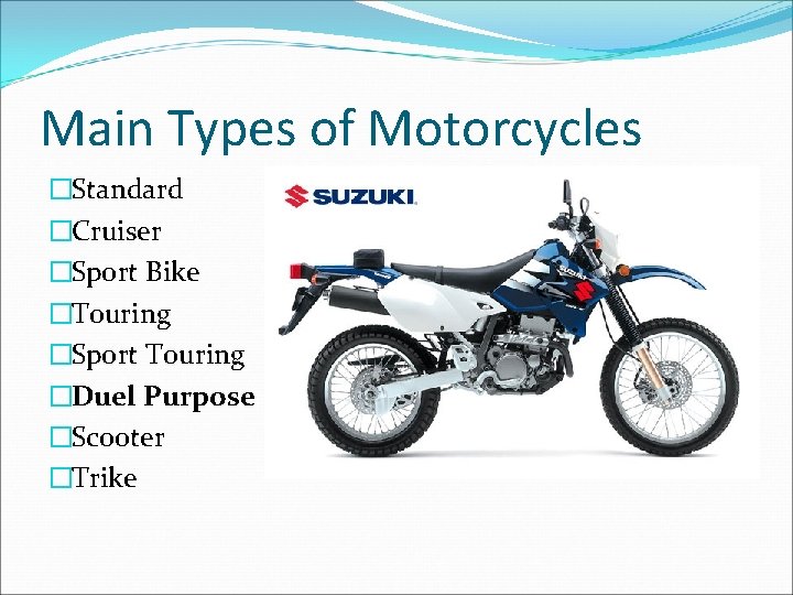 Main Types of Motorcycles �Standard �Cruiser �Sport Bike �Touring �Sport Touring �Duel Purpose �Scooter