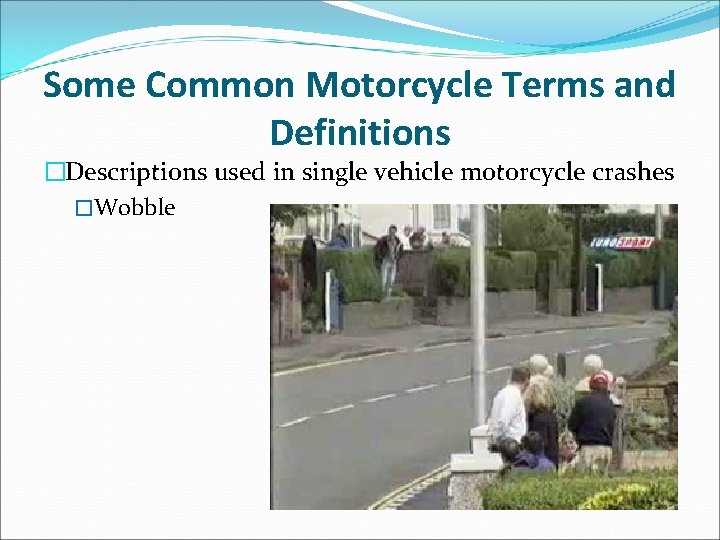 Some Common Motorcycle Terms and Definitions �Descriptions used in single vehicle motorcycle crashes �Wobble