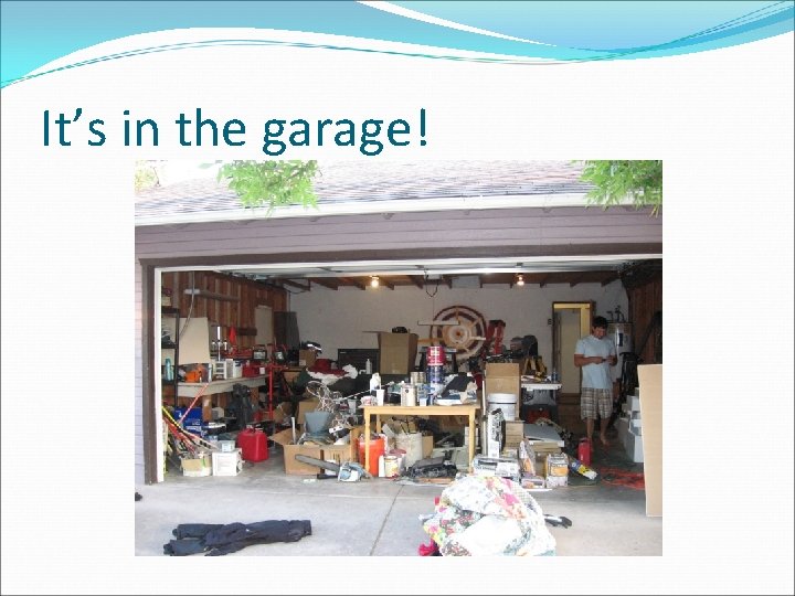 It’s in the garage! 