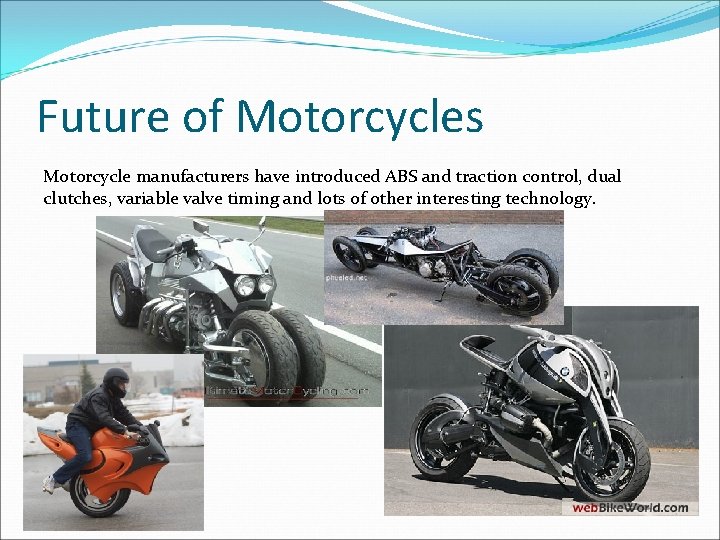 Future of Motorcycles Motorcycle manufacturers have introduced ABS and traction control, dual clutches, variable