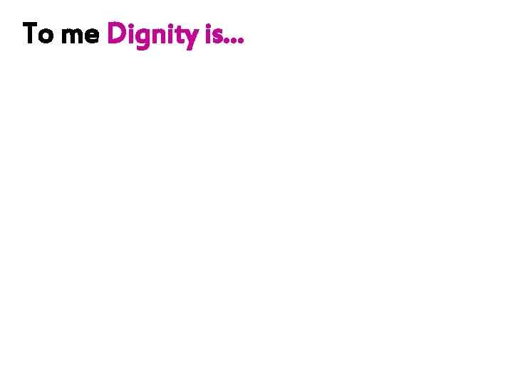 To me Dignity is… 