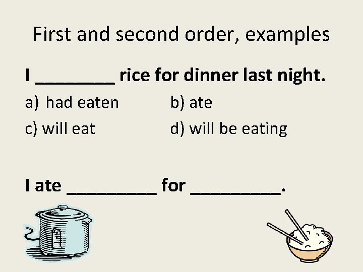 First and second order, examples I ____ rice for dinner last night. a) had