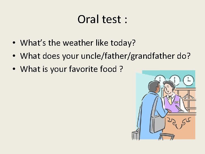 Oral test : • What’s the weather like today? • What does your uncle/father/grandfather