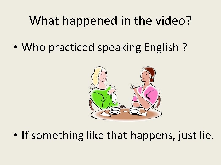 What happened in the video? • Who practiced speaking English ? • If something