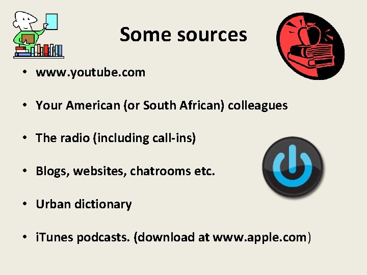 Some sources • www. youtube. com • Your American (or South African) colleagues •