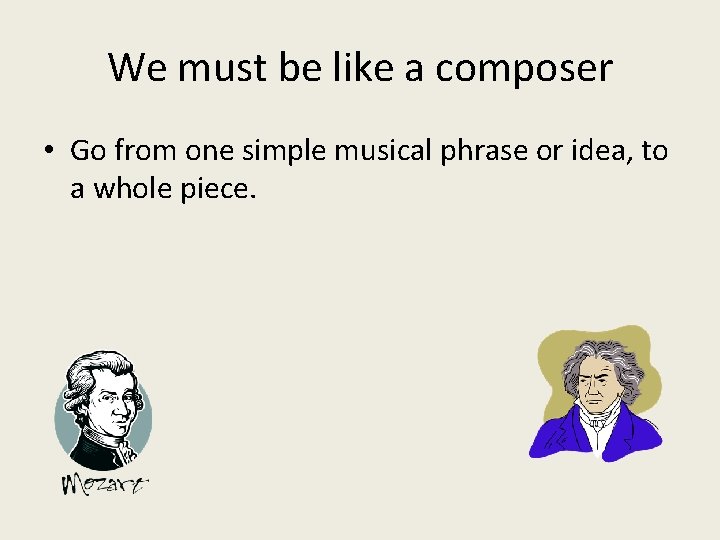 We must be like a composer • Go from one simple musical phrase or