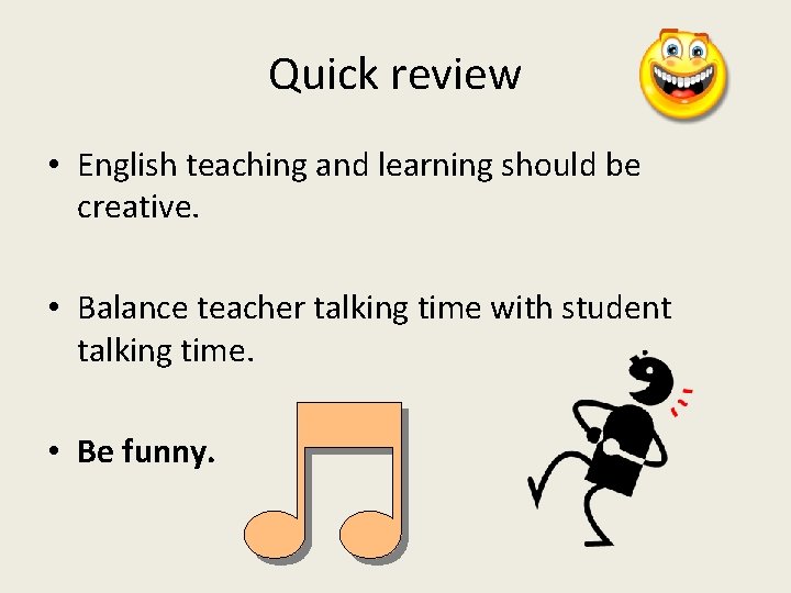 Quick review • English teaching and learning should be creative. • Balance teacher talking